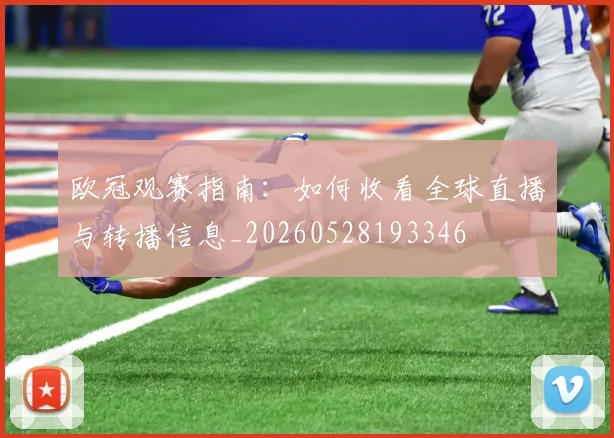 欧冠观赛指南：如何收看全球直播与转播信息_20260528193346