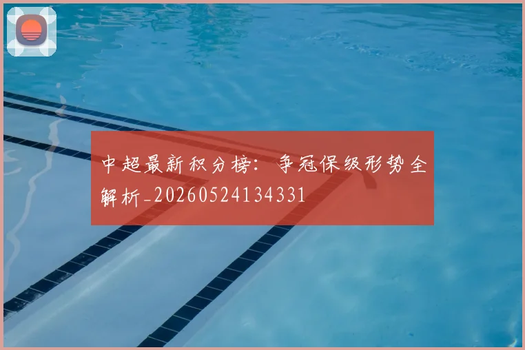 中超最新积分榜:争冠保级形势全解析_20260524134331