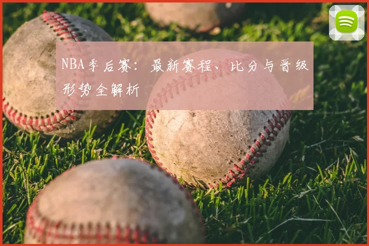 NBA季后赛:最新赛程、比分与晋级形势全解析