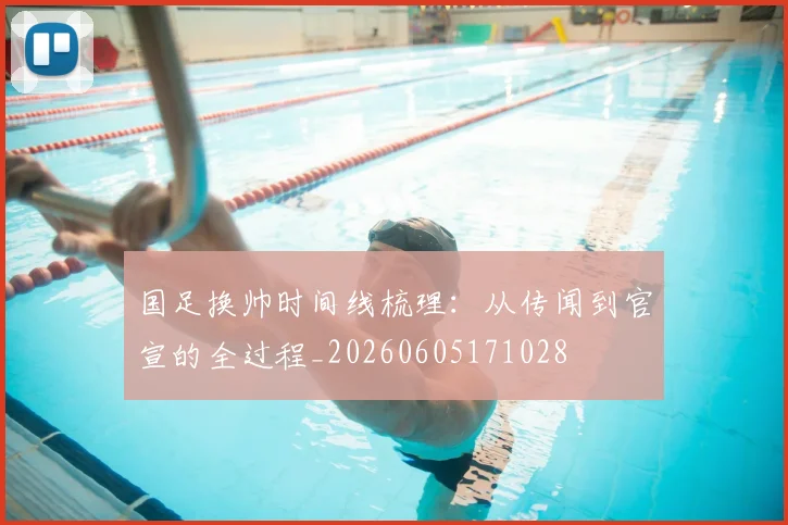 国足换帅时间线梳理：从传闻到官宣的全过程_20260605171028