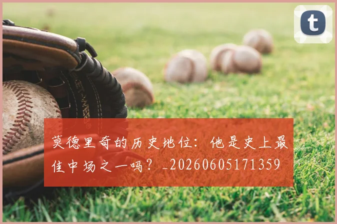 莫德里奇的历史地位:他是史上最佳中场之一吗?_20260605171359
