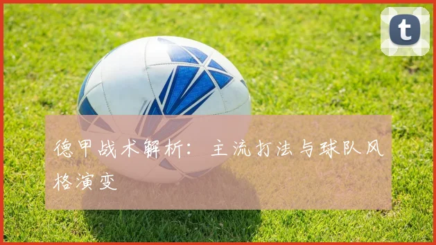 德甲战术解析:主流打法与球队风格演变