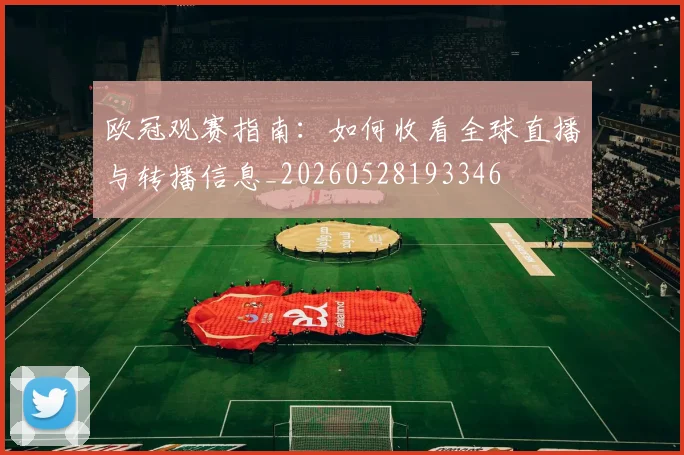 欧冠观赛指南:如何收看全球直播与转播信息_20260528193346