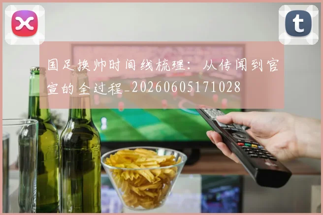国足换帅时间线梳理:从传闻到官宣的全过程_20260605171028