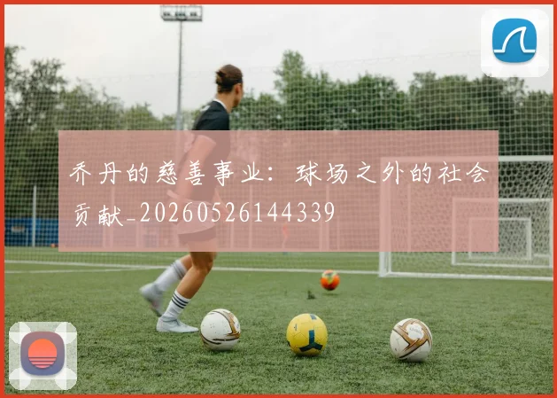 乔丹的慈善事业：球场之外的社会贡献_20260526144339