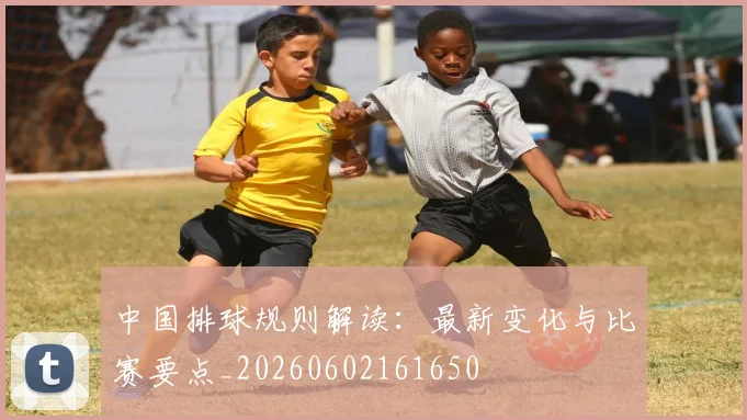 中国排球规则解读：最新变化与比赛要点_20260602161650
