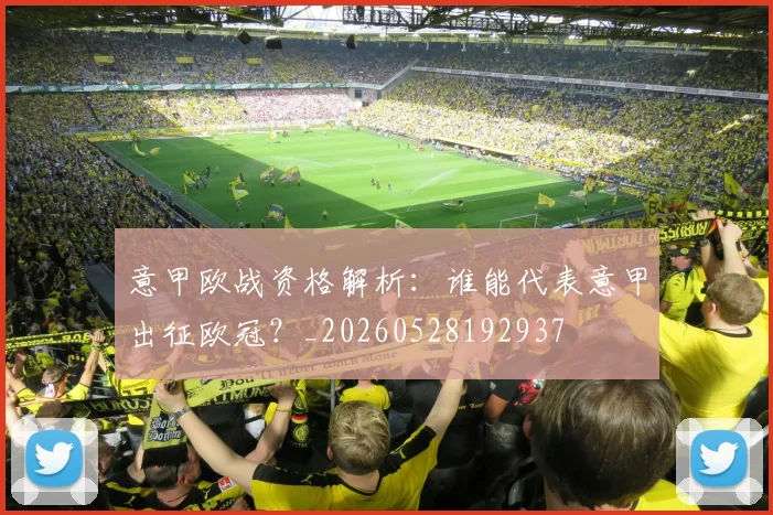 意甲欧战资格解析：谁能代表意甲出征欧冠？_20260528192937