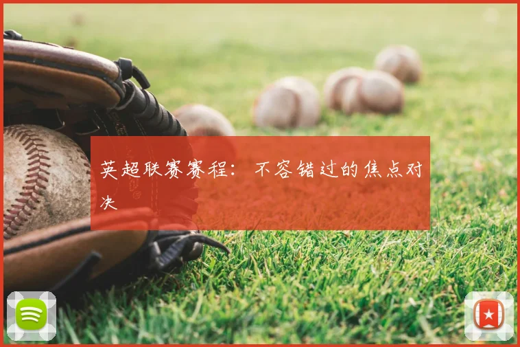 英超联赛赛程：不容错过的焦点对决