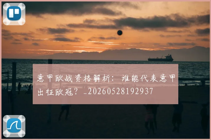 意甲欧战资格解析:谁能代表意甲出征欧冠?_20260528192937
