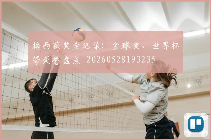 梅西获奖全记录:金球奖、世界杯等荣誉盘点_20260528193235