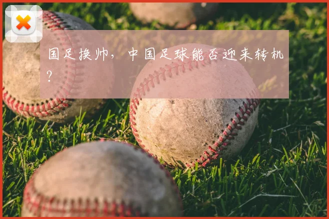 国足换帅,中国足球能否迎来转机?