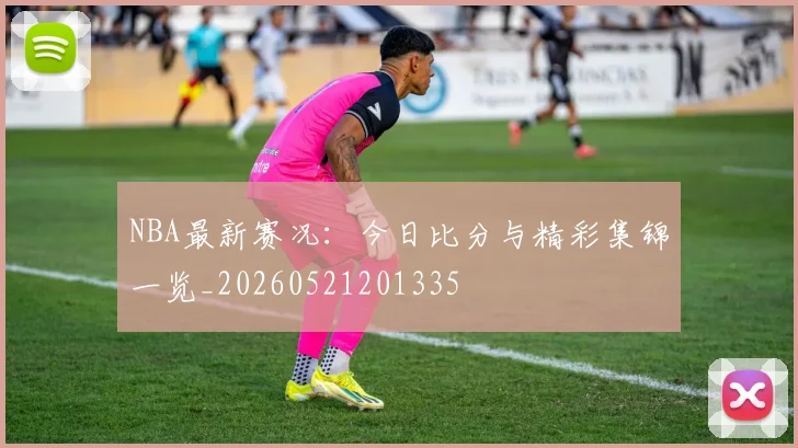 NBA最新赛况:今日比分与精彩集锦一览_20260521201335